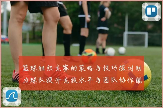 篮球组织竞赛的策略与技巧探讨助力球队提升竞技水平与团队协作能力