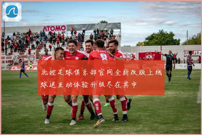 北控足球俱乐部官网全新改版上线球迷互动体验升级尽在其中