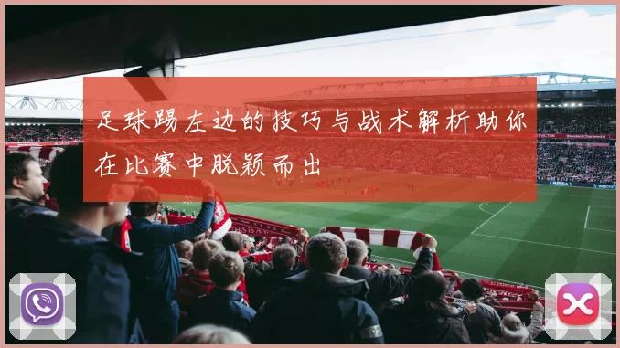足球踢左边的技巧与战术解析助你在比赛中脱颖而出