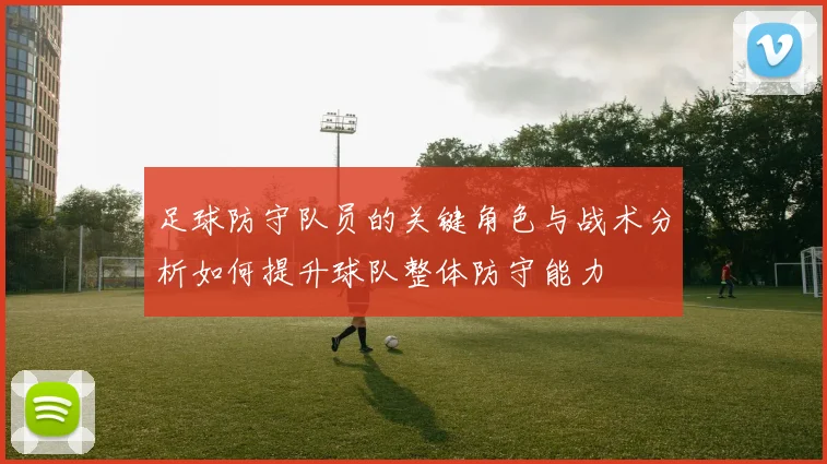 足球防守队员的关键角色与战术分析如何提升球队整体防守能力