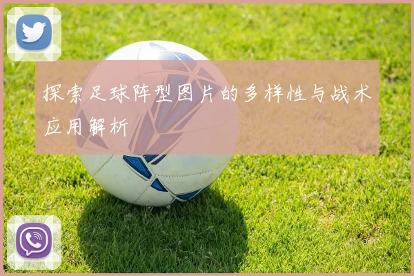 探索足球阵型图片的多样性与战术应用解析