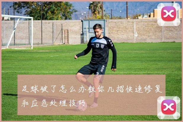 足球破了怎么办教你几招快速修复和应急处理技巧