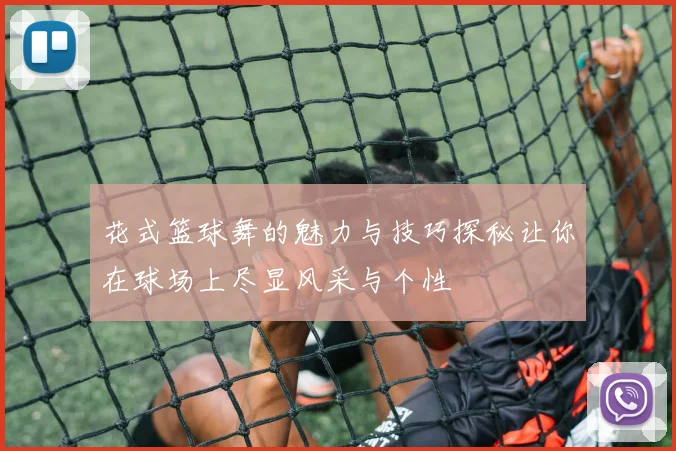 花式篮球舞的魅力与技巧探秘让你在球场上尽显风采与个性