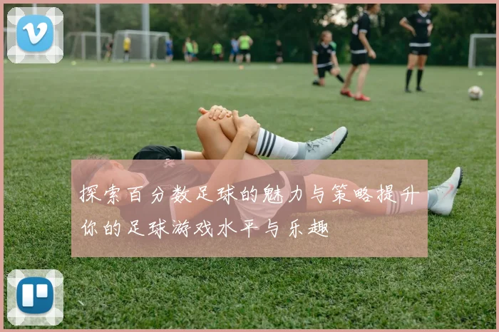 探索百分数足球的魅力与策略提升你的足球游戏水平与乐趣